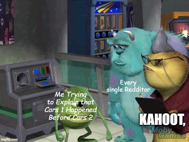 Cars Lore Be Like: | Every single Redditor; Me Trying to Explain that Cars 1 Happened Before Cars 2; KAHOOT, | image tagged in mike wazowski trying to explain | made w/ Imgflip meme maker