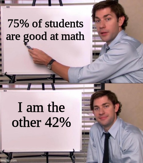 I am smart | 75% of students are good at math; I am the other 42% | image tagged in jim halpert explains | made w/ Imgflip meme maker