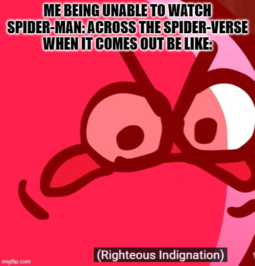 I don't know WHEN I'm gonna watch it. | ME BEING UNABLE TO WATCH SPIDER-MAN: ACROSS THE SPIDER-VERSE WHEN IT COMES OUT BE LIKE: | image tagged in righteous indignation,spider-man,kirbo | made w/ Imgflip meme maker