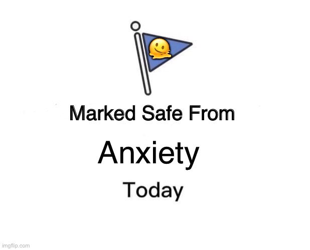 Marked Safe From Meme | 🫠; Anxiety | image tagged in memes,marked safe from | made w/ Imgflip meme maker