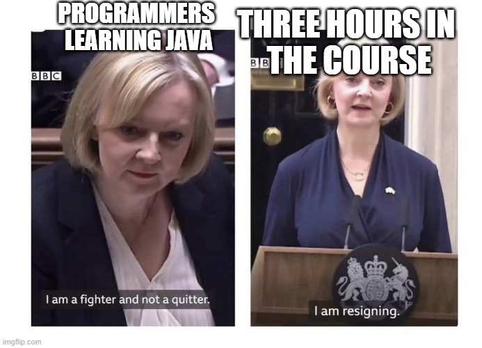 Programmers learning java | PROGRAMMERS 
LEARNING JAVA; THREE HOURS IN 
THE COURSE | image tagged in liz truss | made w/ Imgflip meme maker