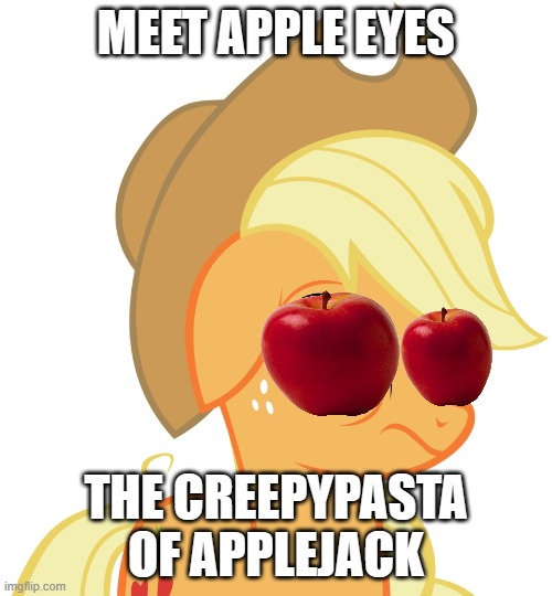 Look it up | MEET APPLE EYES; THE CREEPYPASTA OF APPLEJACK | image tagged in drunk/sleepy applejack | made w/ Imgflip meme maker