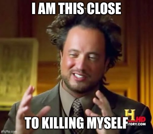 Had my images taken down from the awesome music stream because I mentioned my own band | I AM THIS CLOSE; TO KILLING MYSELF | image tagged in memes,ancient aliens | made w/ Imgflip meme maker