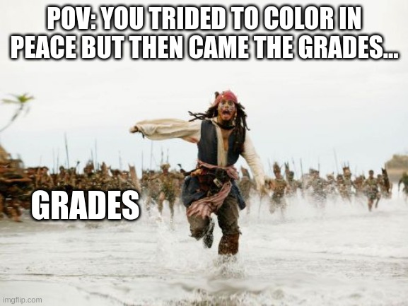 Me after School | POV: YOU TRIDED TO COLOR IN PEACE BUT THEN CAME THE GRADES... GRADES | image tagged in memes,jack sparrow being chased | made w/ Imgflip meme maker