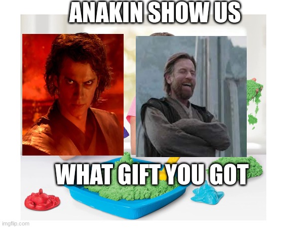 ANAKIN SHOW US; WHAT GIFT YOU GOT | image tagged in star wars | made w/ Imgflip meme maker