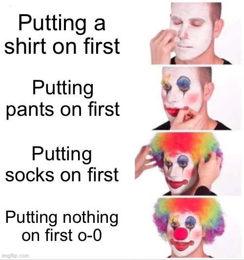 If you do any of these we can’t be friends | Putting a shirt on first; Putting pants on first; Putting socks on first; Putting nothing on first o-0 | image tagged in memes,clown applying makeup | made w/ Imgflip meme maker