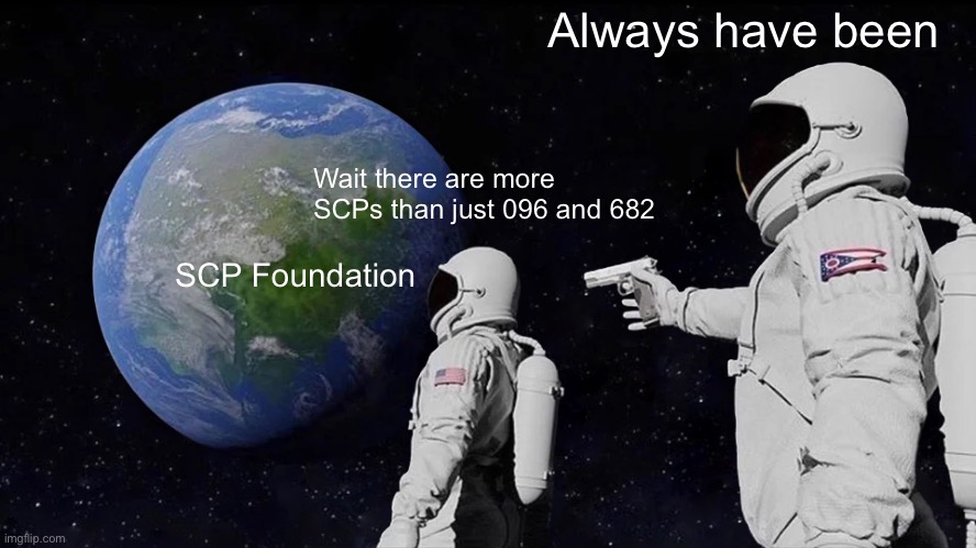 Always Has Been | Always have been; Wait there are more SCPs than just 096 and 682; SCP Foundation | image tagged in memes,always has been | made w/ Imgflip meme maker