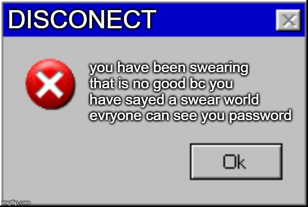 windows | DISCONECT; you have been swearing that is no good bc you have sayed a swear world evryone can see you password | image tagged in windows error message | made w/ Imgflip meme maker