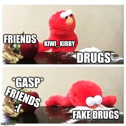 yes... | FRIENDS; KIWI_KIRBY; DRUGS; *GASP*; FRIENDS :(; FAKE DRUGS | image tagged in elmo cocaine | made w/ Imgflip meme maker