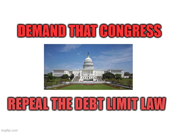 DEMAND THAT CONGRESS; REPEAL THE DEBT LIMIT LAW | made w/ Imgflip meme maker