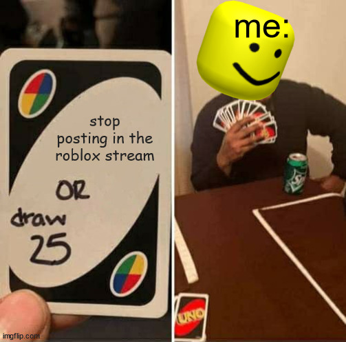 Roblox meme | me:; stop posting in the roblox stream | image tagged in memes,uno draw 25 cards | made w/ Imgflip meme maker