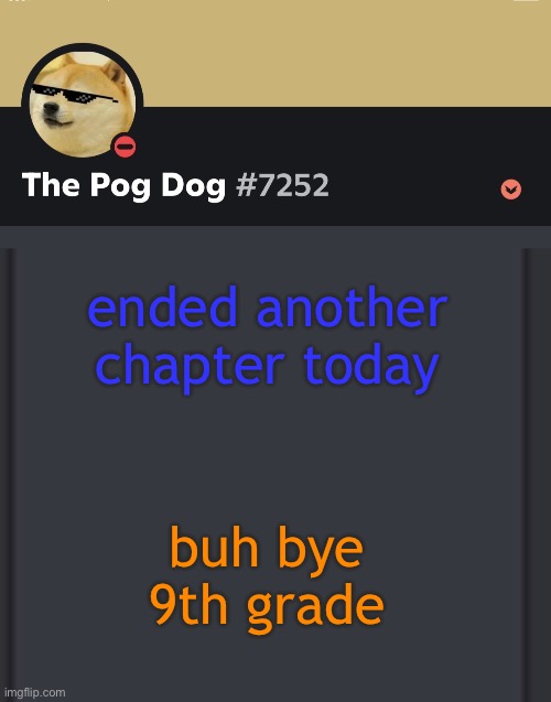 epic doggos epic discord temp | ended another chapter today; buh bye 9th grade | image tagged in epic doggos epic discord temp | made w/ Imgflip meme maker
