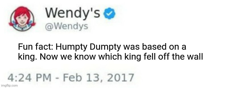 Wendy's Twitter | Fun fact: Humpty Dumpty was based on a king. Now we know which king fell off the wall | image tagged in wendy's twitter | made w/ Imgflip meme maker