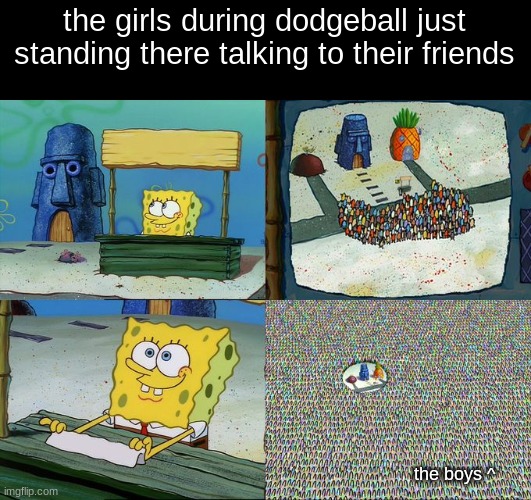 ACT LIKE A SHIELD IF UR JUST GONNA STAND THERE | the girls during dodgeball just standing there talking to their friends; the boys ^ | image tagged in spongebob hype stand | made w/ Imgflip meme maker