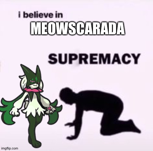 MEOWSCARADA | image tagged in i believe in supremacy,pokemon | made w/ Imgflip meme maker