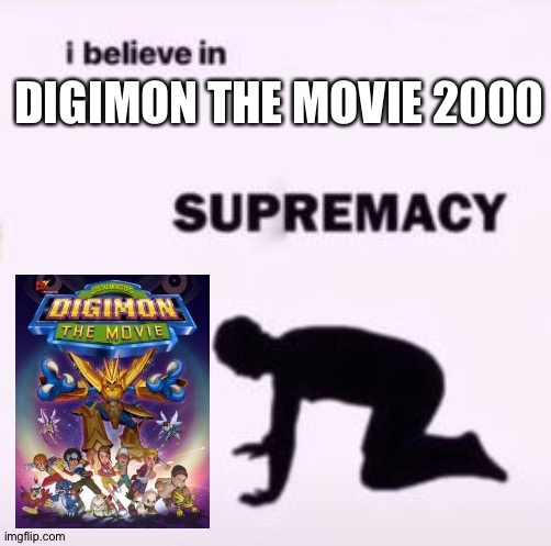 I believe in supremacy | DIGIMON THE MOVIE 2000 | image tagged in i believe in supremacy | made w/ Imgflip meme maker