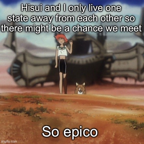 Edd and ein | Hisui and I only live one state away from each other so there might be a chance we meet; So epico | image tagged in edd and ein | made w/ Imgflip meme maker