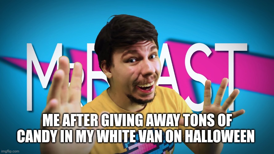 Share with other what has been shared with you | ME AFTER GIVING AWAY TONS OF CANDY IN MY WHITE VAN ON HALLOWEEN | image tagged in fake mrbeast | made w/ Imgflip meme maker