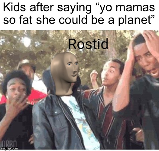 Meme #1,531 | Kids after saying “yo mamas so fat she could be a planet” | image tagged in meme man rostid,roasted,bad joke,memes,true,kids | made w/ Imgflip meme maker