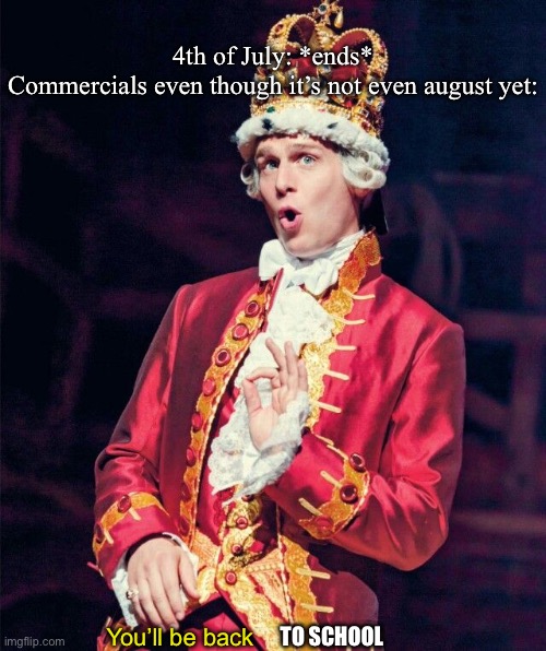 You’ll be back! | 4th of July: *ends*
Commercials even though it’s not even august yet:; You’ll be back; TO SCHOOL | image tagged in you ll be back | made w/ Imgflip meme maker
