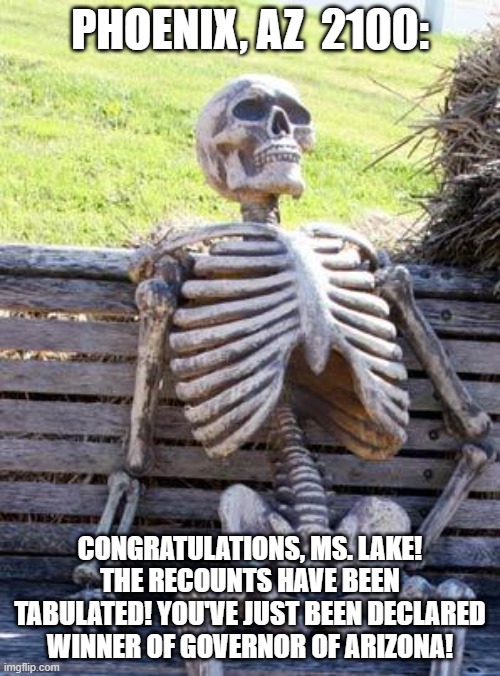 Patience is a virtue | PHOENIX, AZ  2100:; CONGRATULATIONS, MS. LAKE! THE RECOUNTS HAVE BEEN TABULATED! YOU'VE JUST BEEN DECLARED WINNER OF GOVERNOR OF ARIZONA! | image tagged in memes,waiting skeleton | made w/ Imgflip meme maker