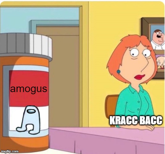 kracc bacc | amogus; KRACC BACC | image tagged in family guy louis pills | made w/ Imgflip meme maker