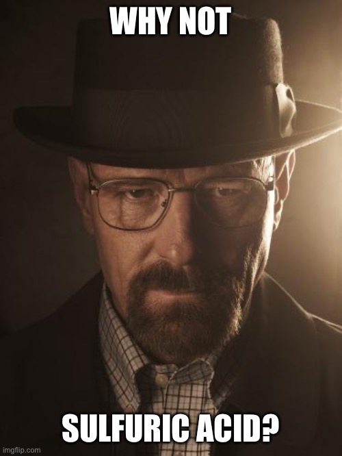 Walter White | WHY NOT SULFURIC ACID? | image tagged in walter white | made w/ Imgflip meme maker