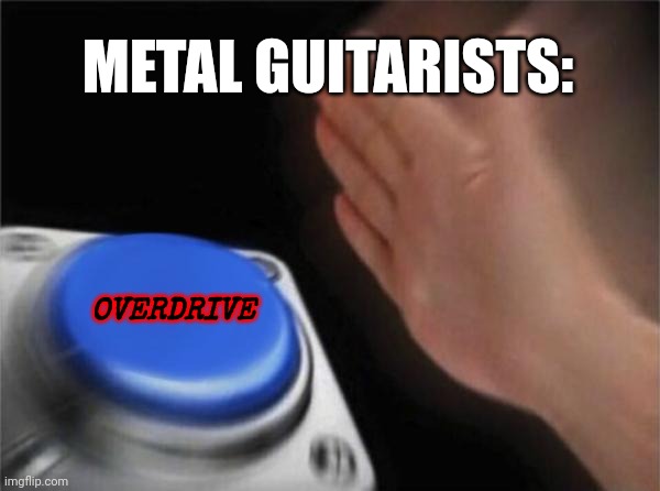 Metal needs OVERDRIVE!!! | METAL GUITARISTS:; OVERDRIVE | image tagged in memes,blank nut button,heavy metal | made w/ Imgflip meme maker