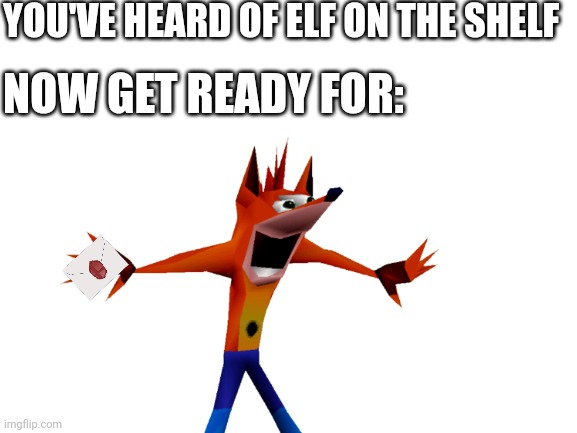 Real | YOU'VE HEARD OF ELF ON THE SHELF; NOW GET READY FOR: | image tagged in crash bandicoot,super smash bros,you've heard of elf on the shelf | made w/ Imgflip meme maker