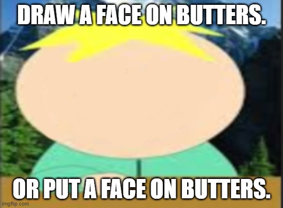 DRAW A FACE ON BUTTERS. OR PUT A FACE ON BUTTERS. | made w/ Imgflip meme maker