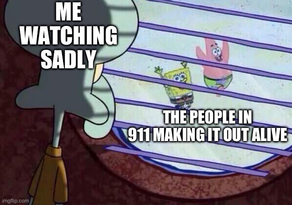 911 | ME WATCHING SADLY; THE PEOPLE IN 911 MAKING IT OUT ALIVE | image tagged in squidward window | made w/ Imgflip meme maker