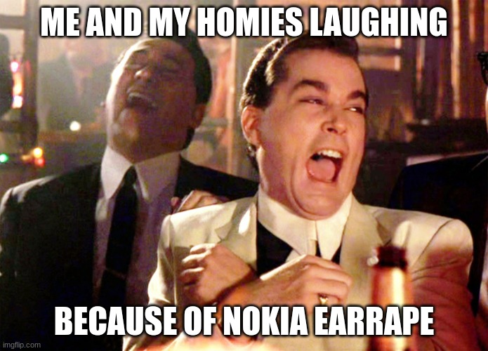 Good Fellas Hilarious | ME AND MY HOMIES LAUGHING; BECAUSE OF NOKIA EARRAPE | image tagged in memes,good fellas hilarious | made w/ Imgflip meme maker