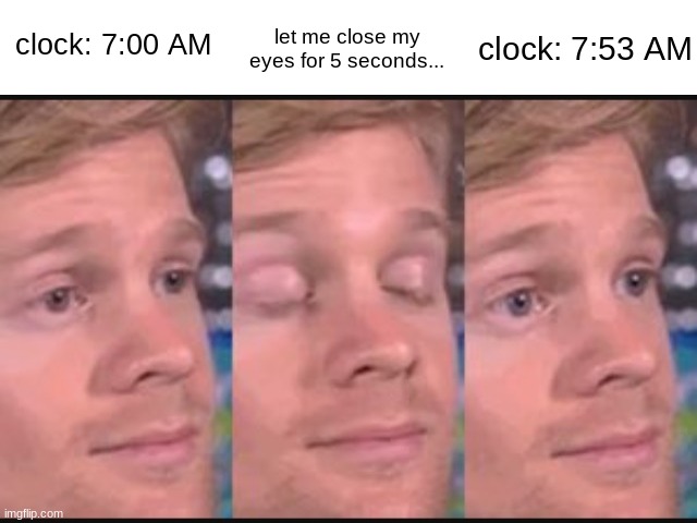 the most dangerous game to play when trying to wake up | let me close my eyes for 5 seconds... clock: 7:53 AM; clock: 7:00 AM | image tagged in blank white template,blinking guy | made w/ Imgflip meme maker