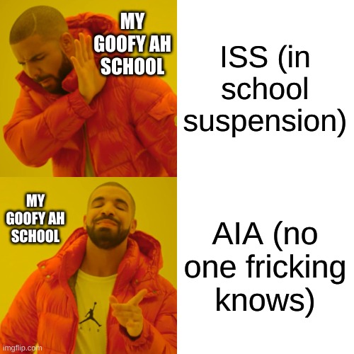 ISS (in school suspension) AIA (no one fricking knows) MY GOOFY AH SCHOOL MY GOOFY AH SCHOOL | image tagged in memes,drake hotline bling | made w/ Imgflip meme maker