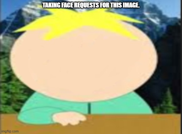 TAKING FACE REQUESTS FOR THIS IMAGE. | made w/ Imgflip meme maker