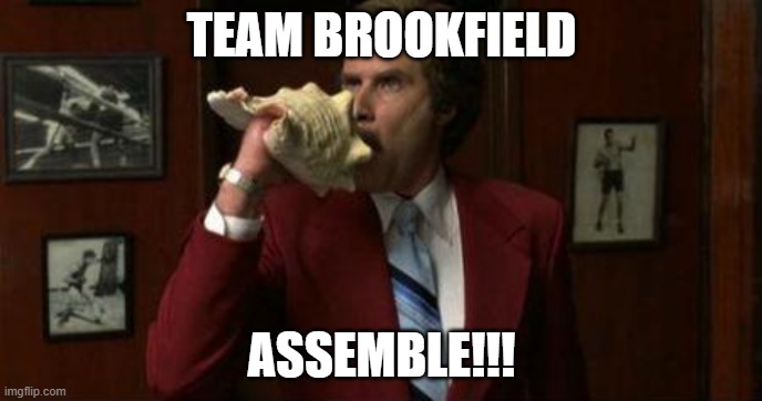 Team Assemble Ron Burgundy | TEAM BROOKFIELD; ASSEMBLE!!! | image tagged in team assemble ron burgundy | made w/ Imgflip meme maker