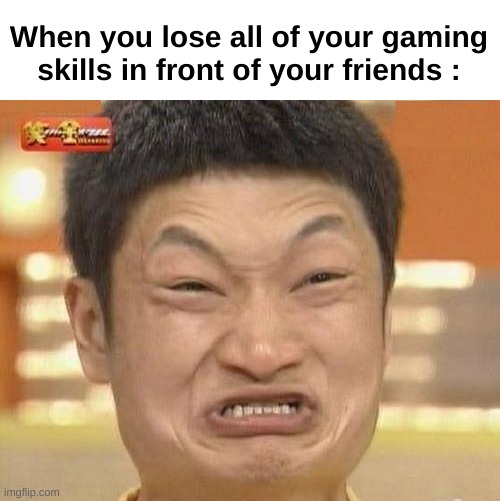 Impossibru Guy Original | When you lose all of your gaming skills in front of your friends : | image tagged in memes,impossibru guy original | made w/ Imgflip meme maker