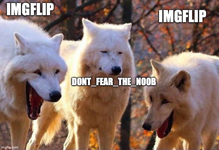 Laughing wolf | IMGFLIP DONT_FEAR_THE_NOOB IMGFLIP | image tagged in laughing wolf | made w/ Imgflip meme maker