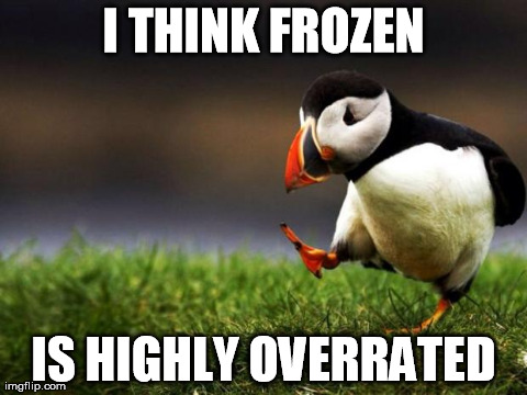 Unpopular Opinion Puffin | I THINK FROZEN IS HIGHLY OVERRATED | image tagged in memes,unpopular opinion puffin,AdviceAnimals | made w/ Imgflip meme maker