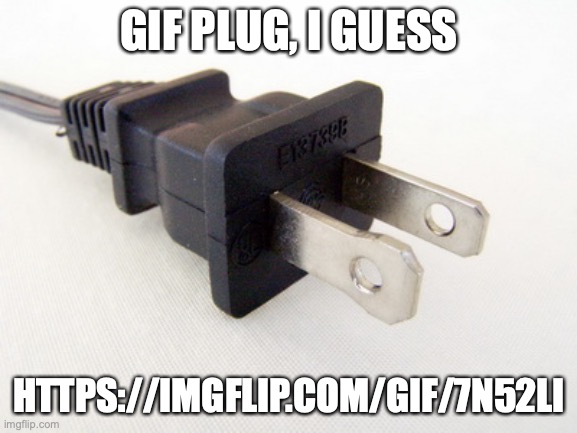 Plug in | GIF PLUG, I GUESS; HTTPS://IMGFLIP.COM/GIF/7N52LI | image tagged in plug in | made w/ Imgflip meme maker