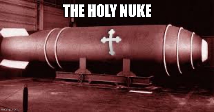 The holy nuclear missile | THE HOLY NUKE | image tagged in the holy nuclear missile | made w/ Imgflip meme maker