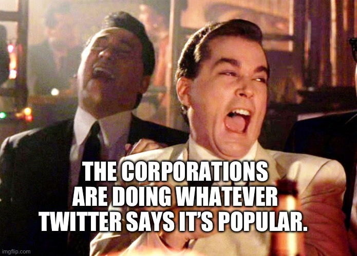 Good Fellas Hilarious | THE CORPORATIONS ARE DOING WHATEVER TWITTER SAYS IT’S POPULAR. | image tagged in memes,good fellas hilarious | made w/ Imgflip meme maker