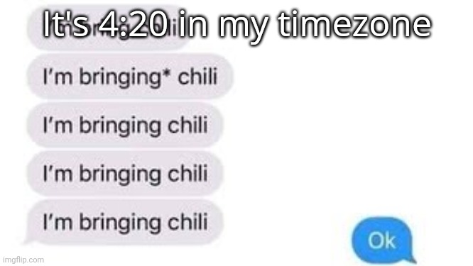 I'm bring chili | It's 4:20 in my timezone | image tagged in i'm bring chili | made w/ Imgflip meme maker
