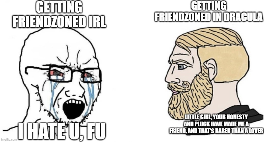 crying wojak vs chad | GETTING FRIENDZONED IRL; GETTING FRIENDZONED IN DRACULA; LITTLE GIRL, YOUR HONESTY AND PLUCK HAVE MADE ME A FRIEND, AND THAT'S RARER THAN A LOVER; I HATE U, FU | image tagged in crying wojak vs chad,DraculaDaily | made w/ Imgflip meme maker