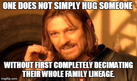 One Does Not Simply Meme | ONE DOES NOT SIMPLY HUG SOMEONE  WITHOUT FIRST COMPLETELY DECIMATING THEIR WHOLE FAMILY LINEAGE. | image tagged in memes,one does not simply | made w/ Imgflip meme maker