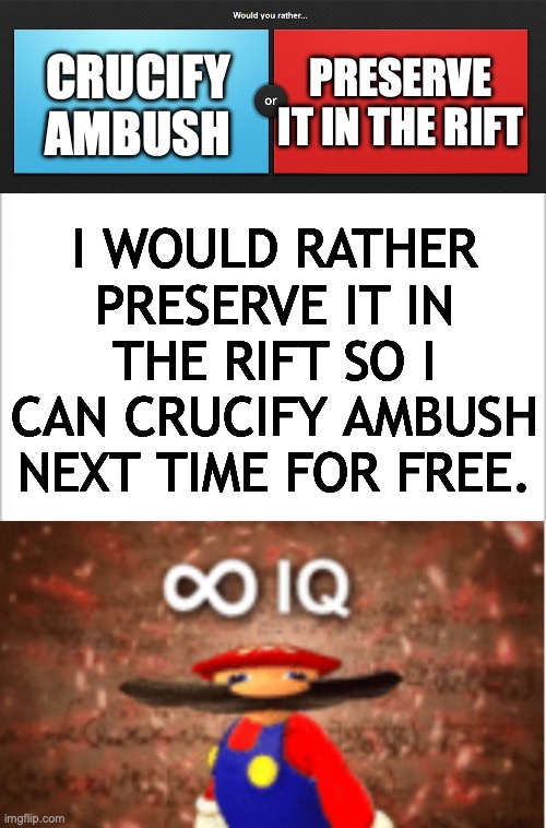 PRESERVE IT IN THE RIFT; CRUCIFY AMBUSH; I WOULD RATHER PRESERVE IT IN THE RIFT SO I CAN CRUCIFY AMBUSH NEXT TIME FOR FREE. | image tagged in would you rather,white background,infinite iq | made w/ Imgflip meme maker