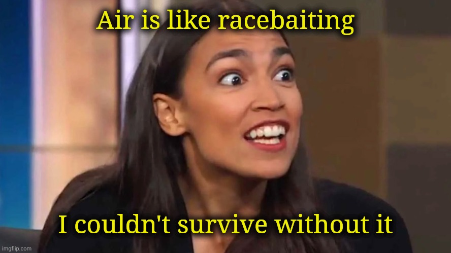 Crazy AOC | Air is like racebaiting I couldn't survive without it | image tagged in crazy aoc | made w/ Imgflip meme maker