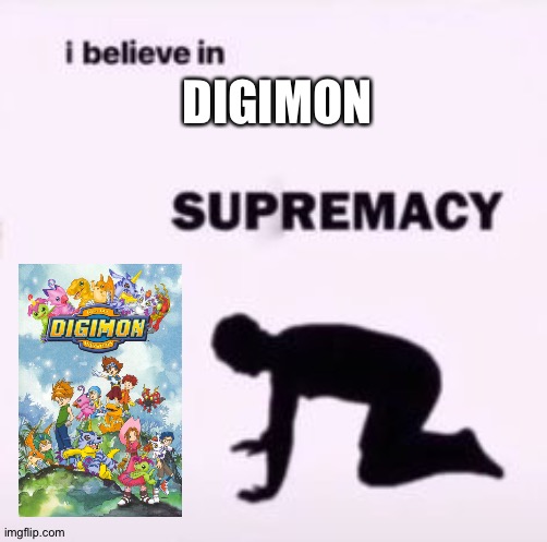 I believe in supremacy | DIGIMON | image tagged in i believe in supremacy | made w/ Imgflip meme maker