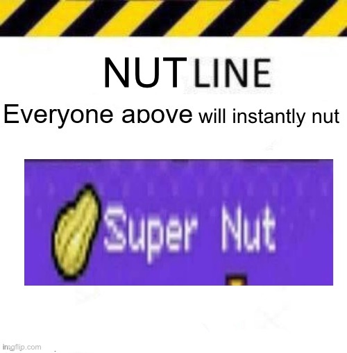 _____ line | NUT; will instantly nut | image tagged in _____ line | made w/ Imgflip meme maker