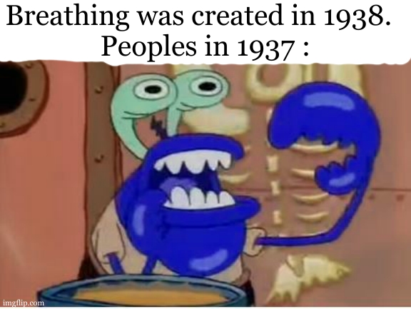 I NEED OXYGEN ! HELP ME ! | Breathing was created in 1938.  
Peoples in 1937 : | image tagged in mr krabs choking,dark humor,breath,help,when was invented/discovered | made w/ Imgflip meme maker